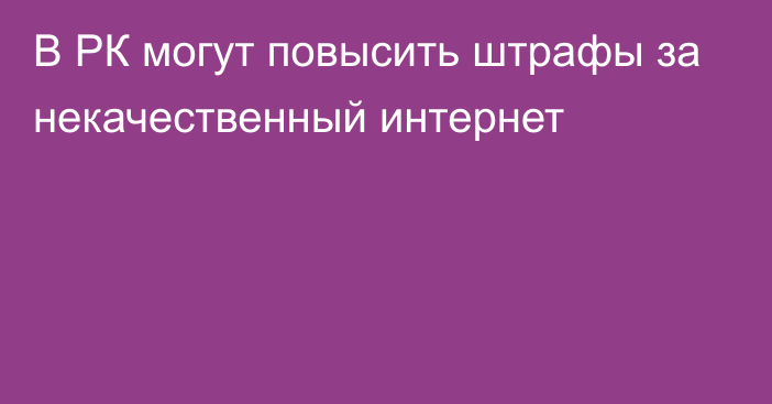 В РК могут повысить штрафы за некачественный интернет