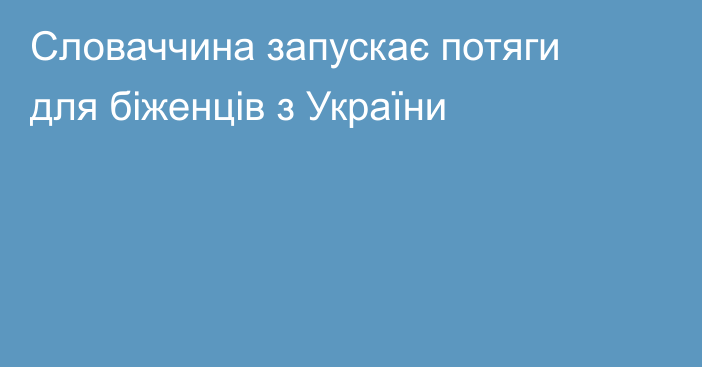 Словаччина запускає потяги для біженців з України