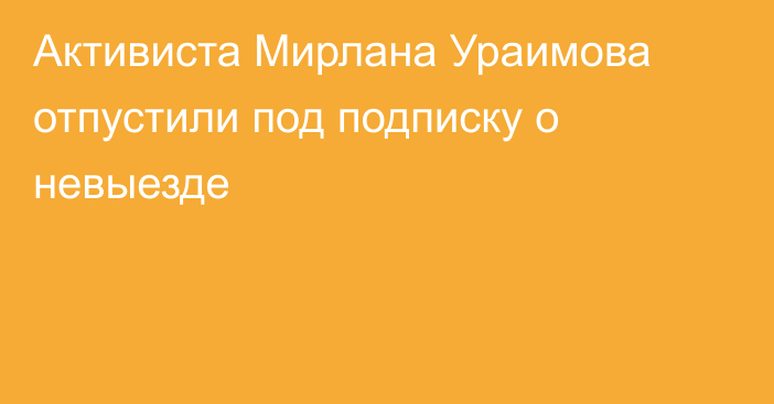 Активиста Мирлана Ураимова отпустили под подписку о невыезде