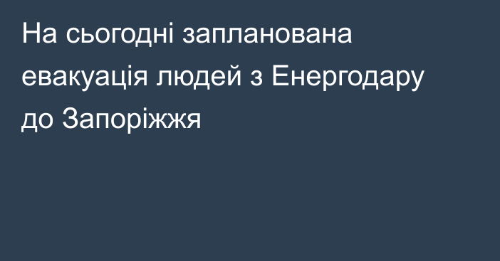 На сьогодні запланована евакуація людей з Енергодару до Запоріжжя