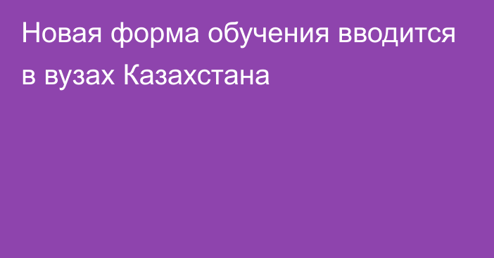 Новая форма обучения вводится в вузах Казахстана