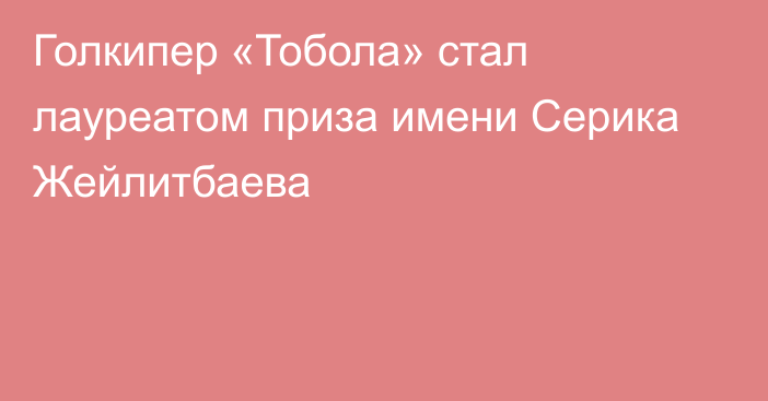 Голкипер «Тобола» стал лауреатом приза имени Серика Жейлитбаева