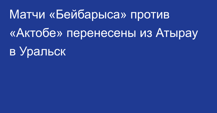 Матчи «Бейбарыса» против «Актобе» перенесены из Атырау в Уральск