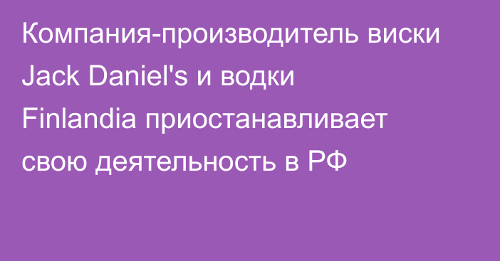 Компания-производитель виски Jack Daniel's и водки Finlandia приостанавливает свою деятельность в РФ