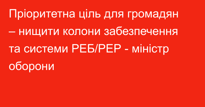 Пріоритетна ціль для громадян – нищити колони забезпечення та системи РЕБ/РЕР - міністр оборони