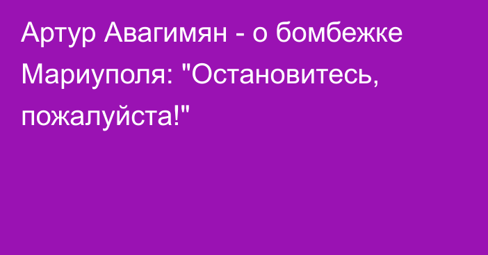 Артур Авагимян - о бомбежке Мариуполя: 