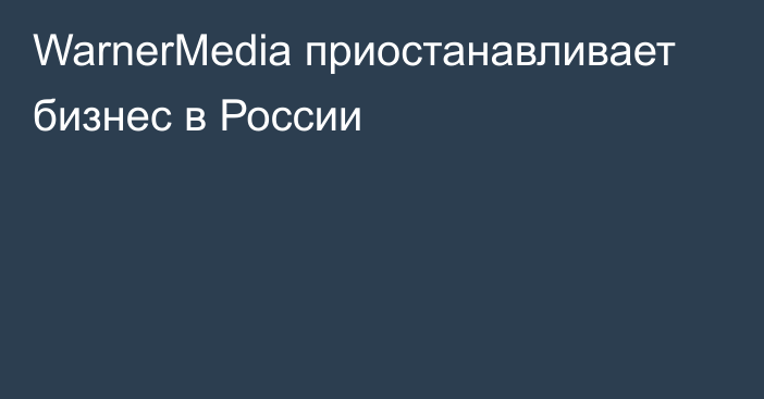 WarnerMedia приостанавливает бизнес в России