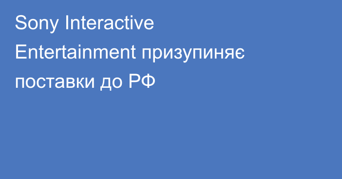 Sony Interactive Entertainment призупиняє поставки до РФ