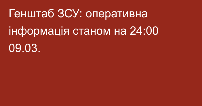 Генштаб ЗСУ: оперативна інформація станом на 24:00 09.03.