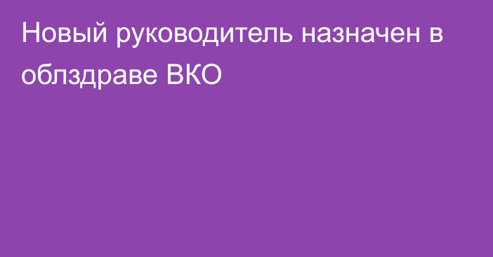 Новый руководитель назначен в облздраве ВКО