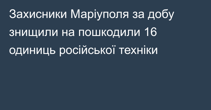 Захисники Маріуполя за добу знищили на пошкодили 16 одиниць російської техніки