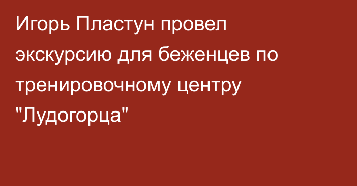 Игорь Пластун провел экскурсию для беженцев по тренировочному центру 