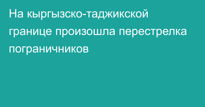 На кыргызско-таджикской границе произошла перестрелка пограничников