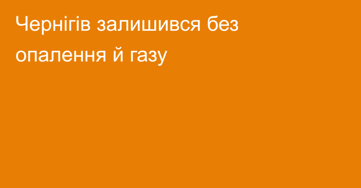 Чернігів залишився без опалення й газу