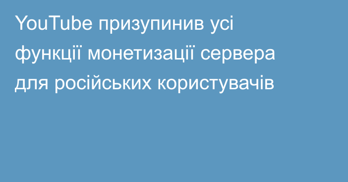 YouTube призупинив усі функції монетизації сервера для російських користувачів