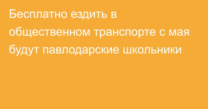 Бесплатно ездить в общественном транспорте с мая будут павлодарские школьники