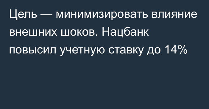 Цель — минимизировать влияние внешних шоков. Нацбанк повысил учетную ставку до 14%