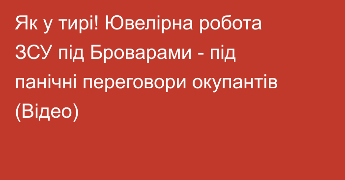 Як у тирі! Ювелірна робота ЗСУ під Броварами - під панічні переговори окупантів (Відео)