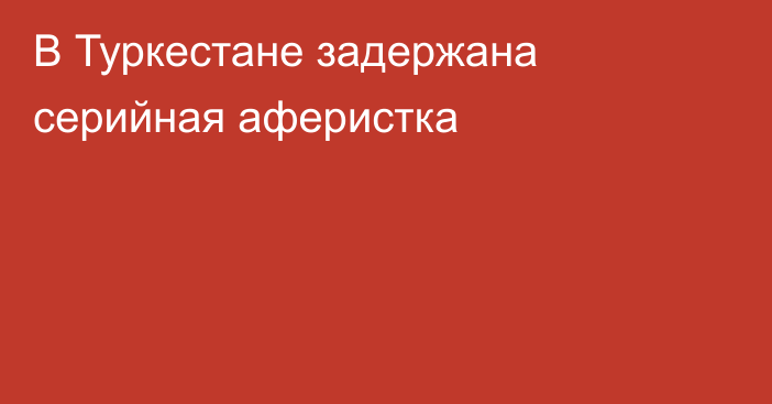 В Туркестане задержана серийная аферистка