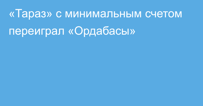 «Тараз» с минимальным счетом переиграл «Ордабасы»