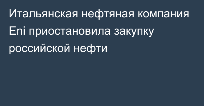 Итальянская нефтяная компания Eni приостановила закупку российской нефти