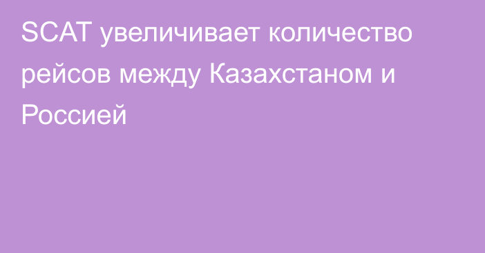 SCAT увеличивает количество рейсов между Казахстаном и Россией