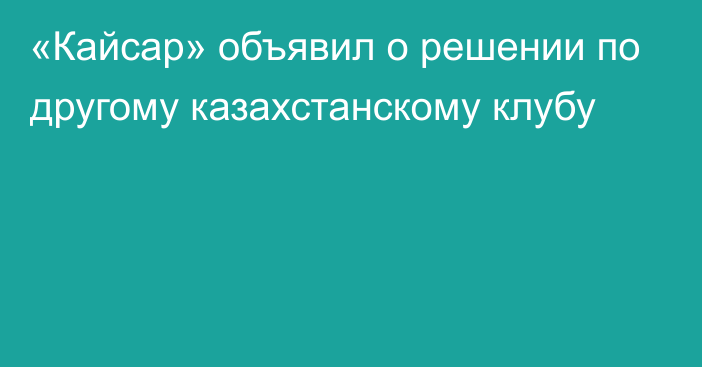 «Кайсар» объявил о решении по другому казахстанскому клубу