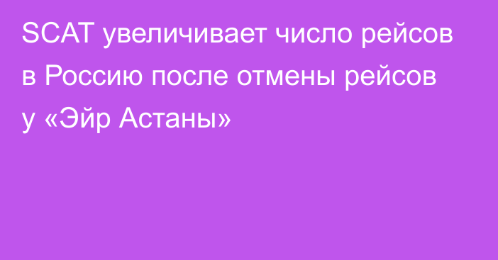 SCAT увеличивает число рейсов в Россию после отмены рейсов у «Эйр Астаны»