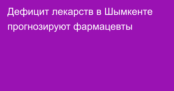 Дефицит лекарств в Шымкенте прогнозируют фармацевты