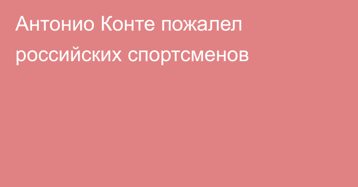 Антонио Конте пожалел российских спортсменов