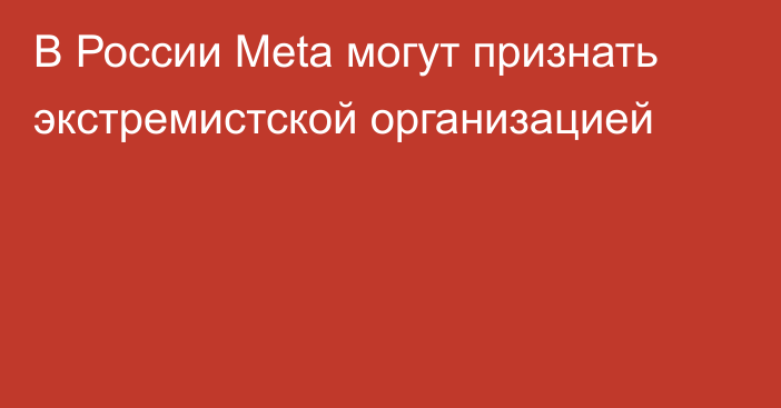 В России Meta могут признать экстремистской организацией