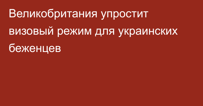 Великобритания упростит визовый режим для украинских беженцев