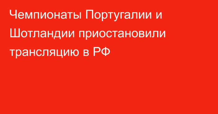 Чемпионаты Португалии и Шотландии приостановили трансляцию в РФ