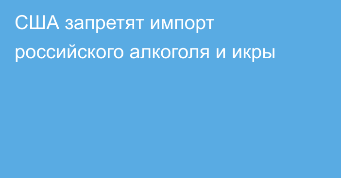 США запретят импорт российского алкоголя и икры