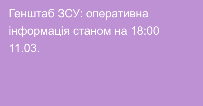 Генштаб ЗСУ: оперативна інформація станом на 18:00 11.03.