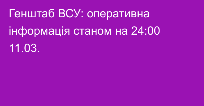 Генштаб ВСУ: оперативна інформація станом на 24:00 11.03.