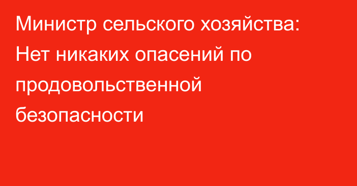 Министр сельского хозяйства: Нет никаких опасений по продовольственной безопасности