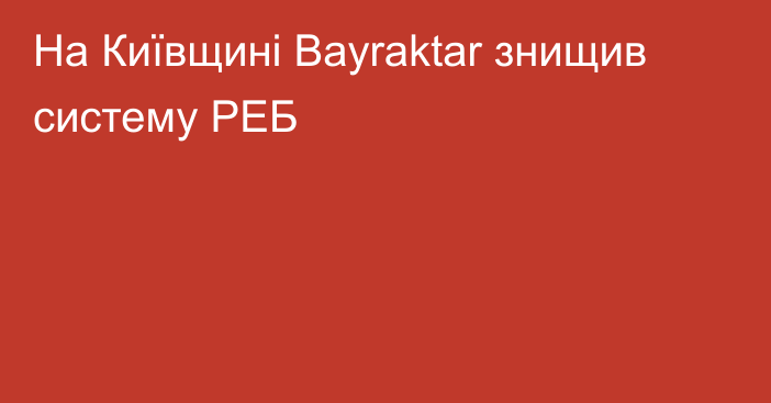 На Київщині Bayraktar знищив систему РЕБ