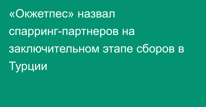 «Окжетпес» назвал спарринг-партнеров на заключительном этапе сборов в Турции