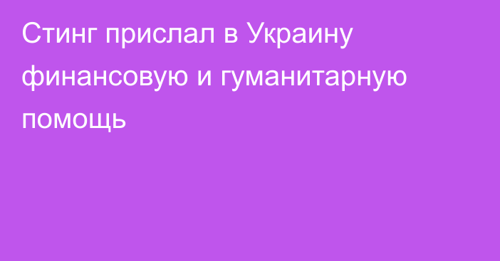 Стинг прислал в Украину финансовую и гуманитарную помощь