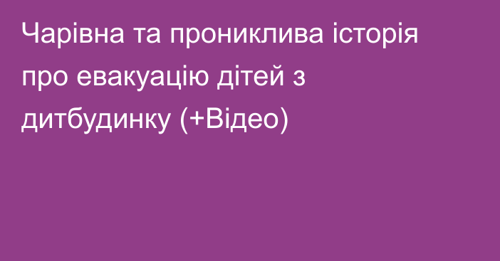 Чарівна та прониклива історія про евакуацію дітей з дитбудинку (+Відео)