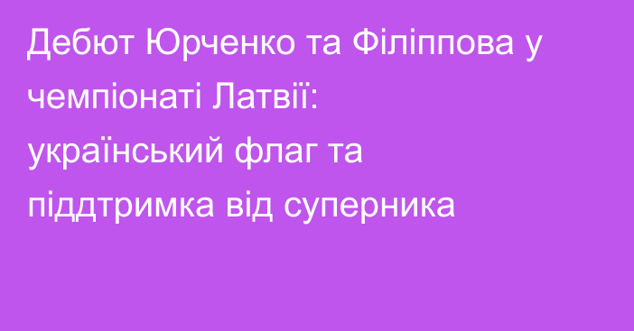 Дебют Юрченко та Філіппова у чемпіонаті Латвії: український флаг та піддтримка від суперника