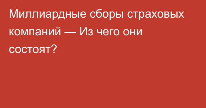 Миллиардные сборы страховых компаний — Из чего они состоят?