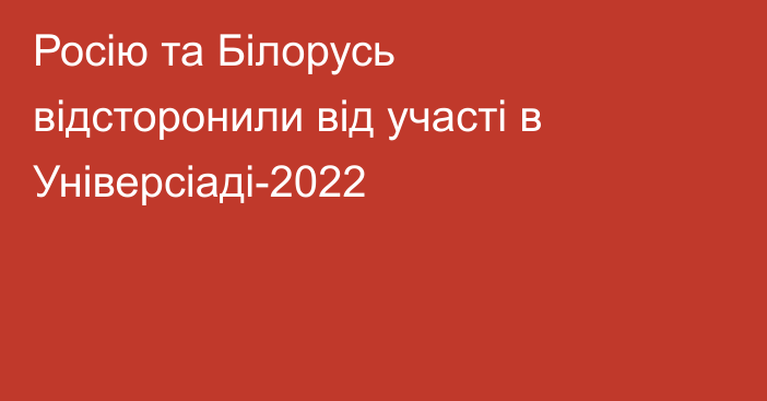 Росію та Білорусь відсторонили від участі в Універсіаді-2022