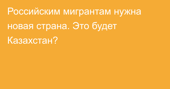 Российским мигрантам нужна новая страна. Это будет Казахстан?  