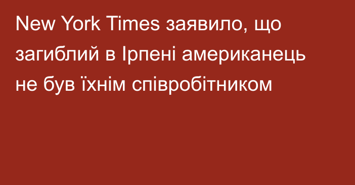 New York Times заявило, що загиблий в Ірпені американець не був їхнім співробітником