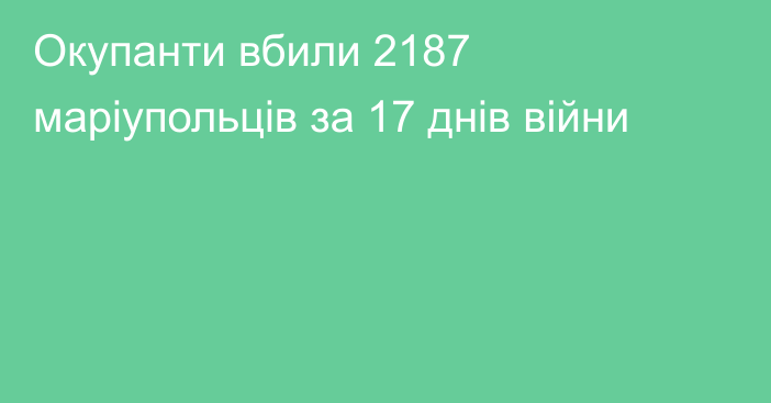 Окупанти вбили 2187 маріупольців за 17 днів війни