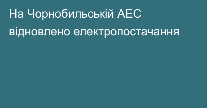 На Чорнобильській АЕС відновлено електропостачання