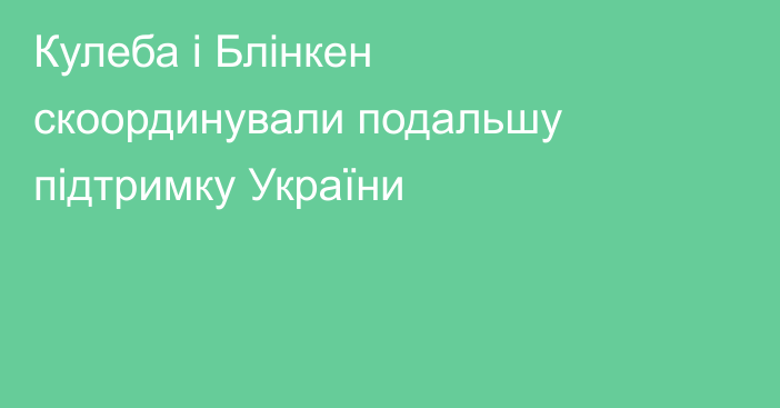 Кулеба і Блінкен скоординували подальшу підтримку України