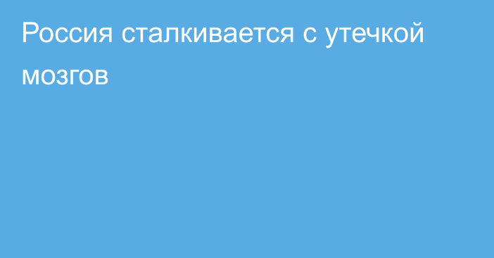 Россия сталкивается с утечкой мозгов